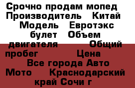 Срочно продам мопед › Производитель ­ Китай › Модель ­ Евротэкс булет › Объем двигателя ­ 150 › Общий пробег ­ 2 500 › Цена ­ 38 000 - Все города Авто » Мото   . Краснодарский край,Сочи г.